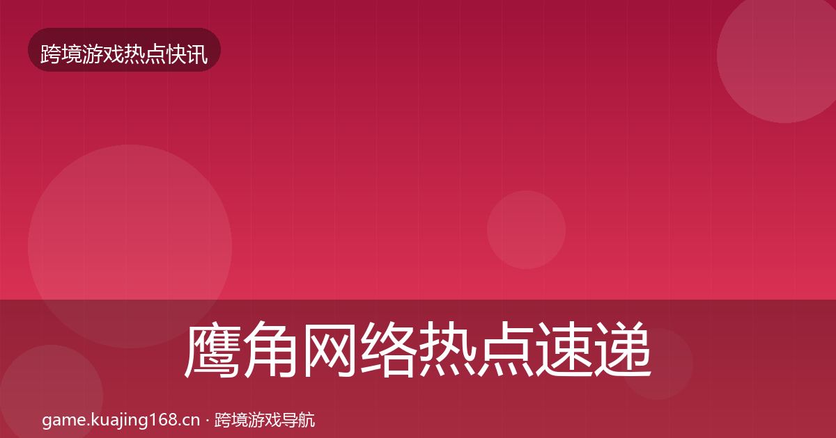 鹰角网络热点速递要点梳理·第1242篇
