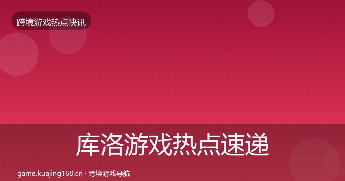 库洛游戏热点速递入门到进阶·第1242篇