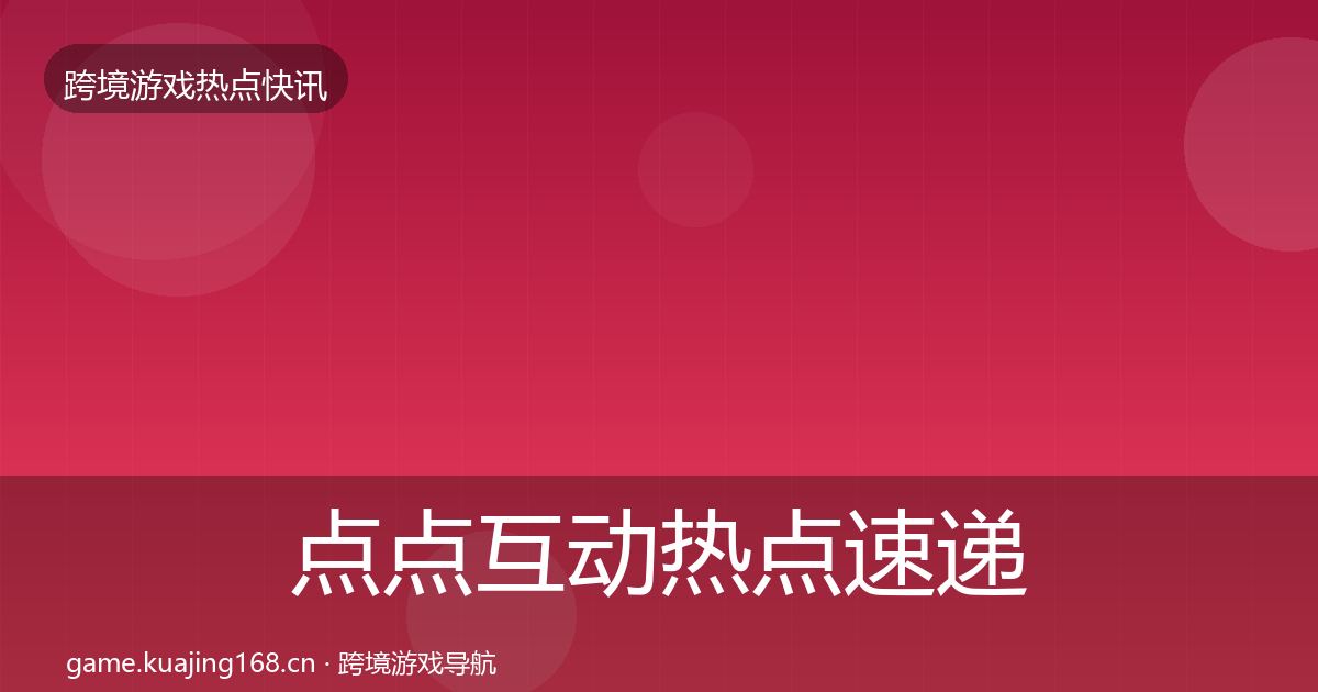 点点互动热点速递全攻略·第1243篇