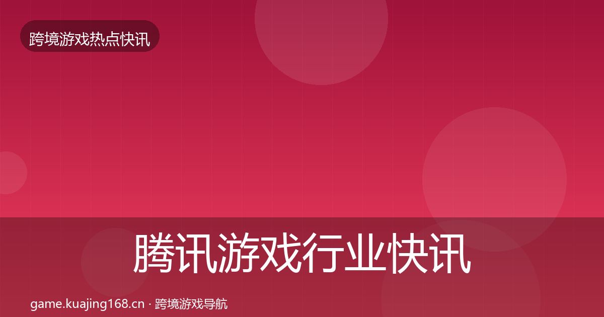 腾讯游戏行业快讯全攻略·第1246篇