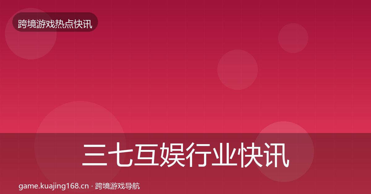 三七互娱行业快讯入门到进阶·第1246篇