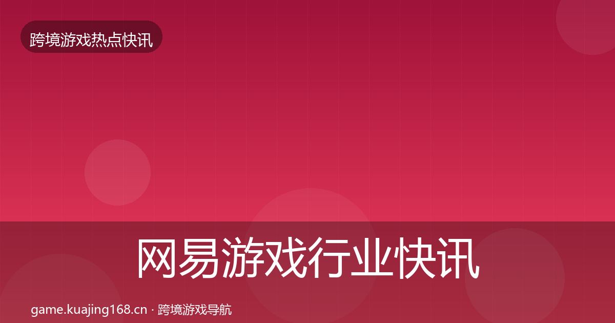 网易游戏行业快讯全攻略·第1247篇