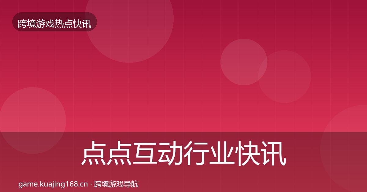 点点互动行业快讯全攻略·第1248篇
