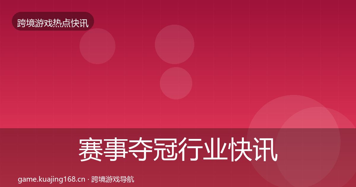 赛事夺冠行业快讯实践指南·第1250篇