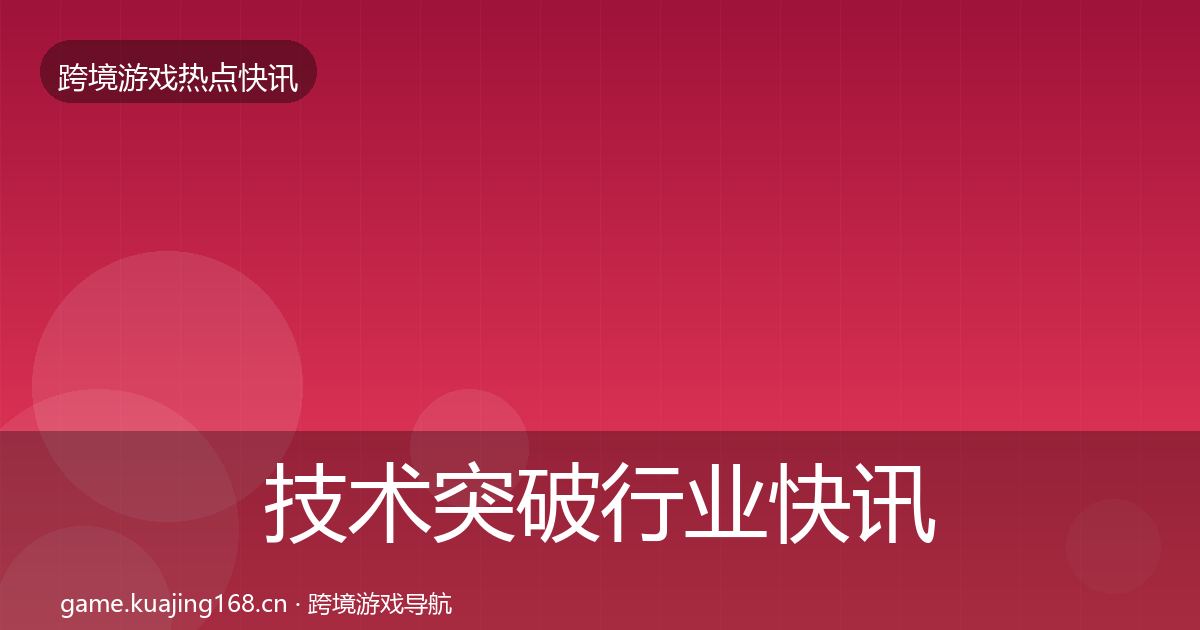 技术突破行业快讯要点梳理·第1250篇