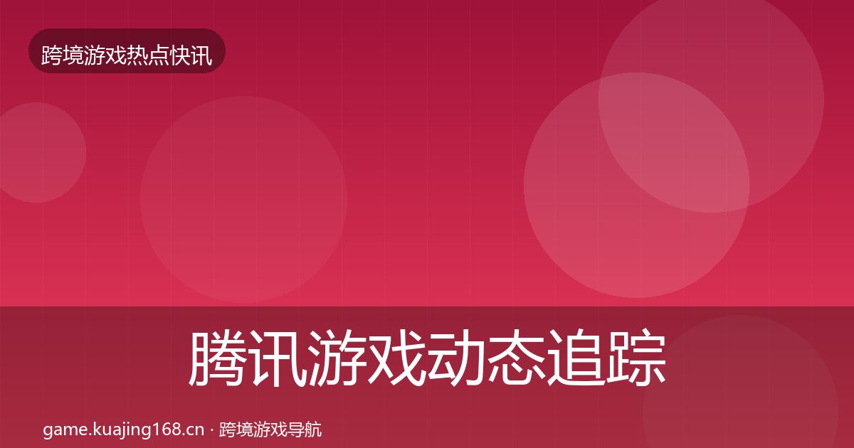 腾讯游戏动态追踪全攻略·第1251篇