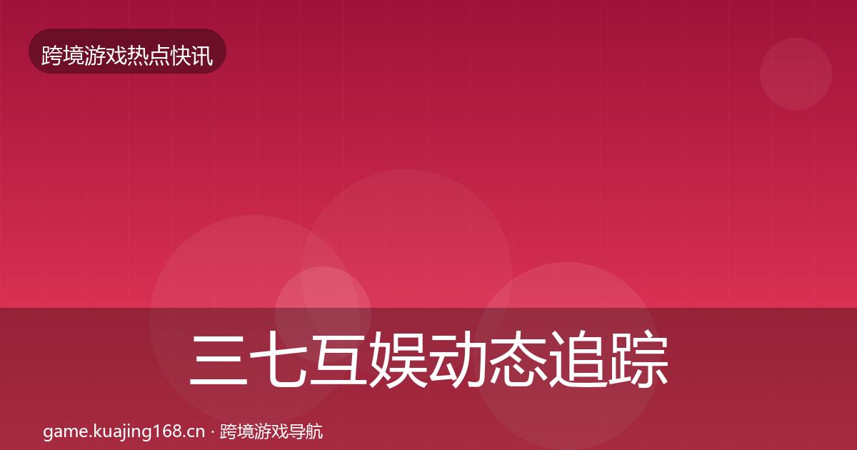 三七互娱动态追踪入门到进阶·第1251篇