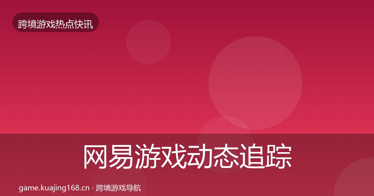 网易游戏动态追踪全攻略·第1252篇