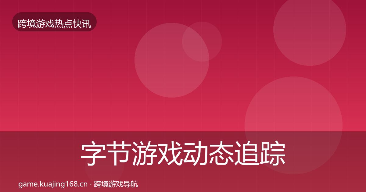 字节游戏动态追踪实践指南·第1252篇