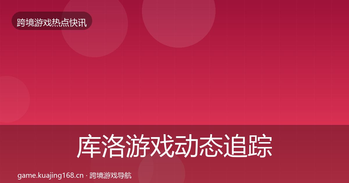 库洛游戏动态追踪入门到进阶·第1252篇