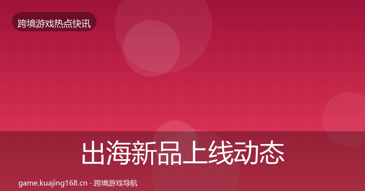出海新品上线动态追踪入门到进阶·第1253篇