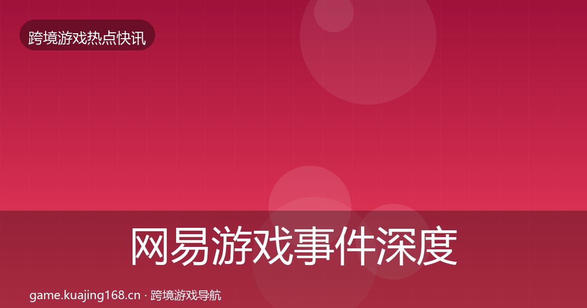 网易游戏事件深度解读全攻略·第1257篇