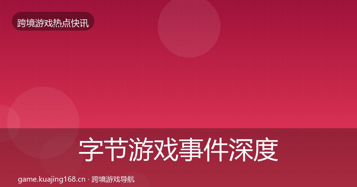 字节游戏事件深度解读实践指南·第1257篇