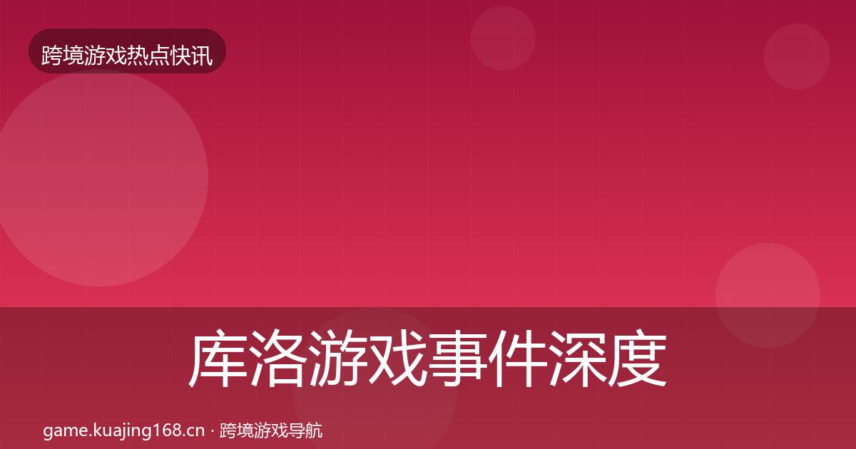 库洛游戏事件深度解读入门到进阶·第1257篇