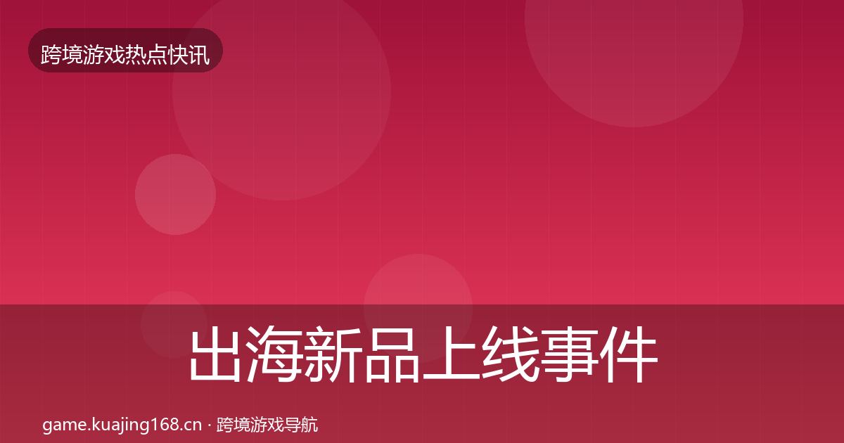 出海新品上线事件深度解读入门到进阶·第1258篇