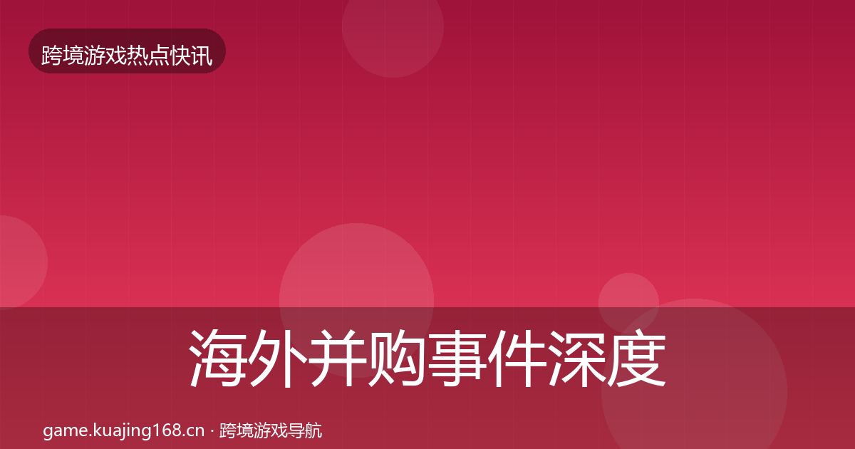 海外并购事件深度解读全攻略·第1259篇