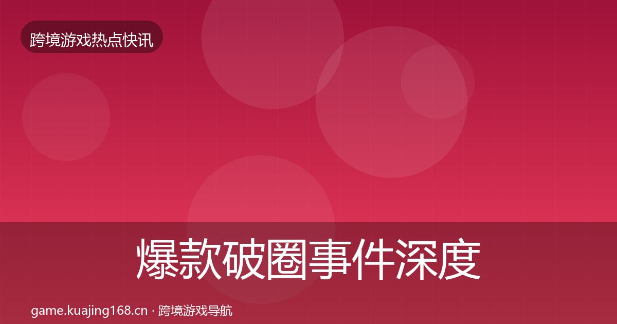 爆款破圈事件深度解读全攻略·第1260篇