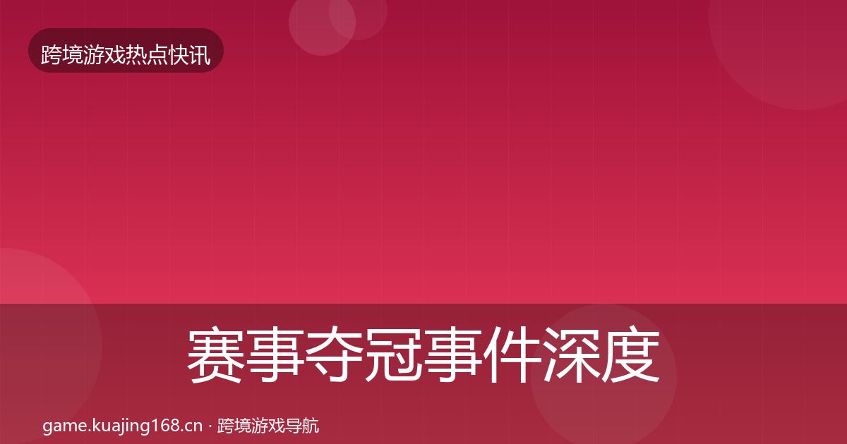 赛事夺冠事件深度解读实践指南·第1260篇