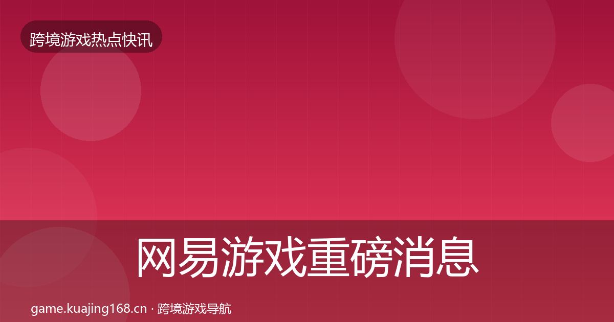 网易游戏重磅消息全攻略·第1262篇