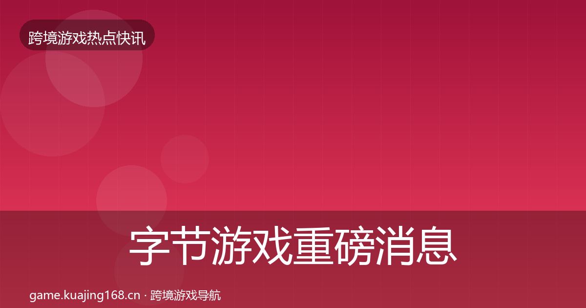 字节游戏重磅消息实践指南·第1262篇