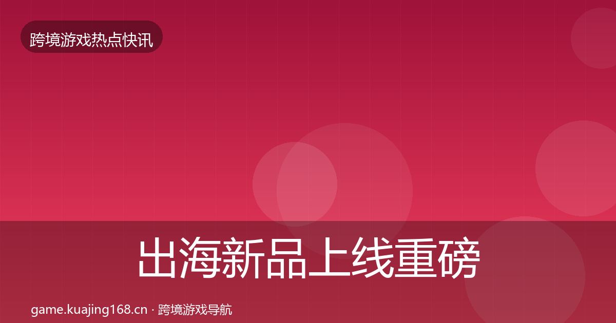 出海新品上线重磅消息入门到进阶·第1263篇