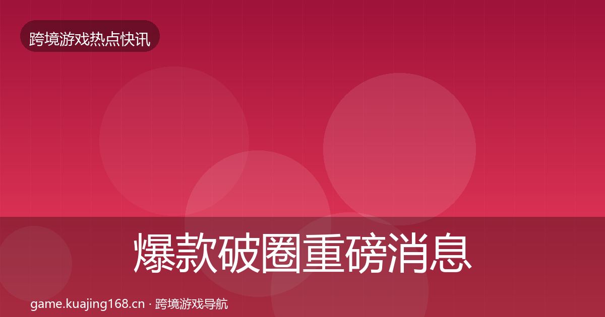 爆款破圈重磅消息全攻略·第1265篇