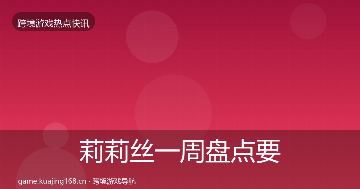 莉莉丝一周盘点要点梳理·第1266篇