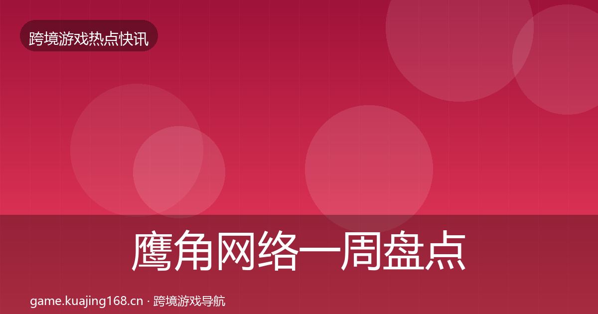 鹰角网络一周盘点要点梳理·第1267篇