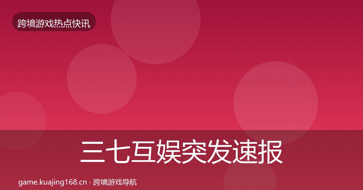 三七互娱突发速报入门到进阶·第1271篇