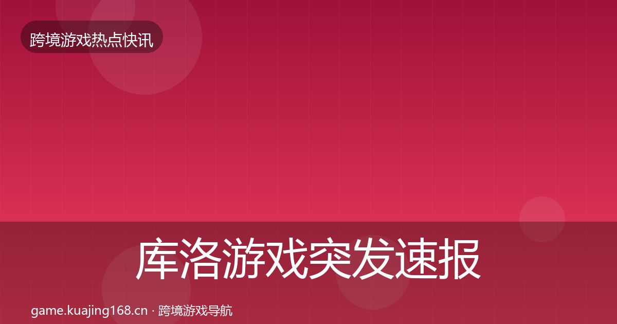 库洛游戏突发速报入门到进阶·第1272篇