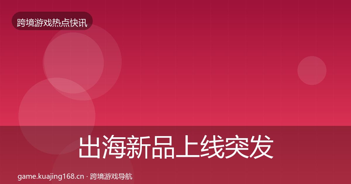 出海新品上线突发速报入门到进阶·第1273篇