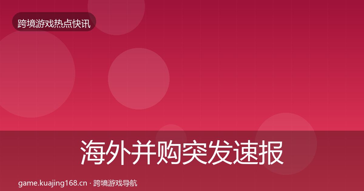 海外并购突发速报全攻略·第1274篇