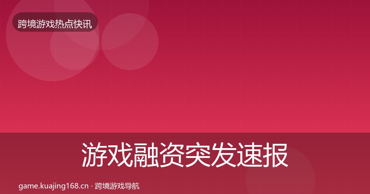 游戏融资突发速报实践指南·第1274篇