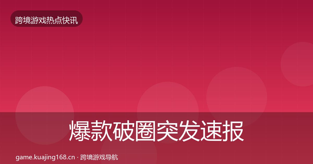 爆款破圈突发速报全攻略·第1275篇