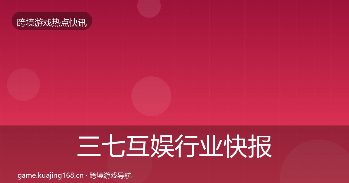 三七互娱行业快报入门到进阶·第1276篇