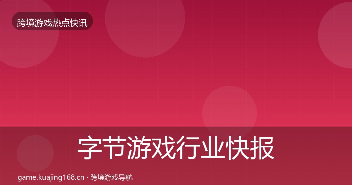 字节游戏行业快报实践指南·第1277篇