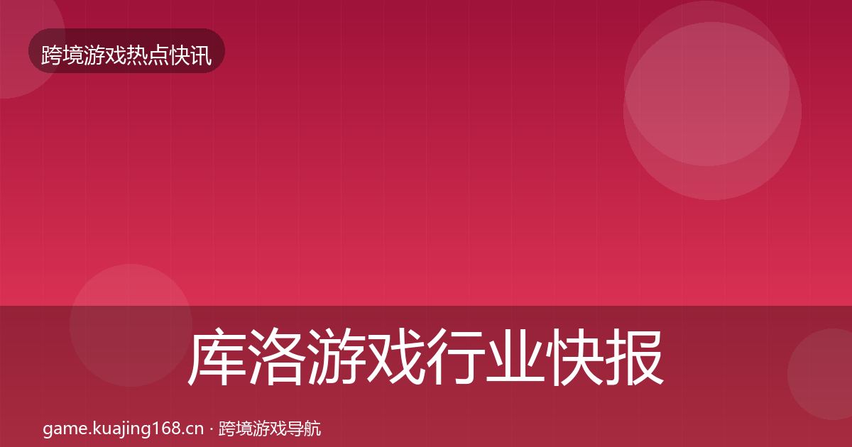 库洛游戏行业快报入门到进阶·第1277篇