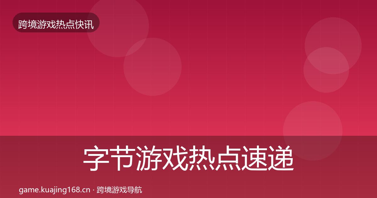 字节游戏热点速递实践指南·第1282篇