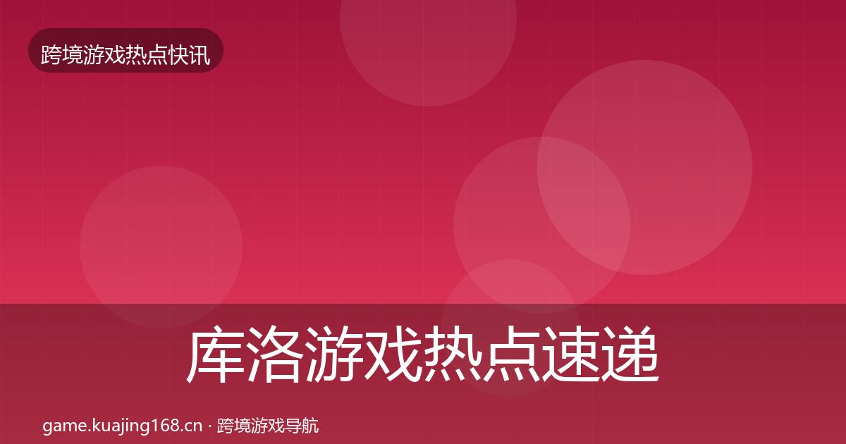 库洛游戏热点速递入门到进阶·第1282篇