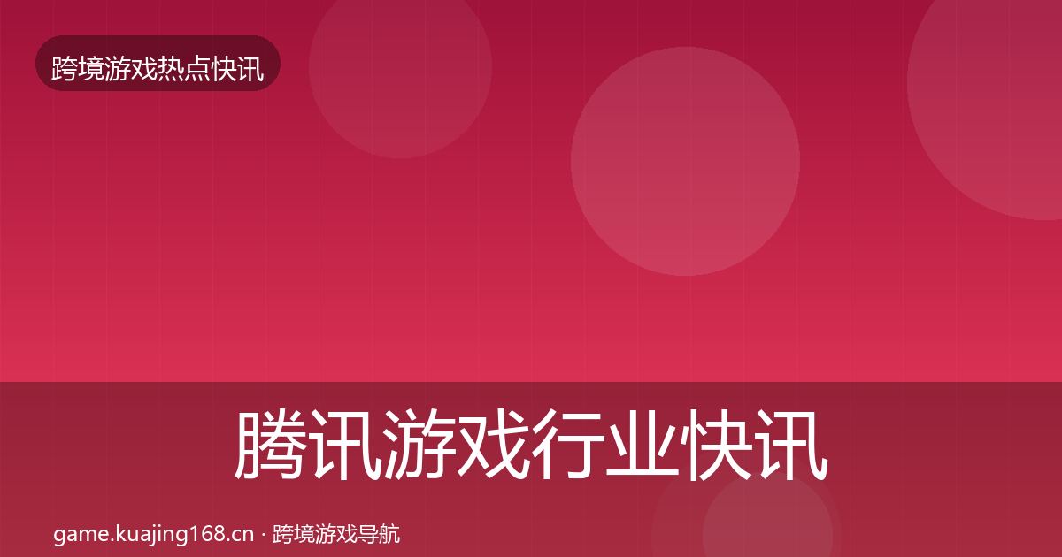 腾讯游戏行业快讯全攻略·第1286篇
