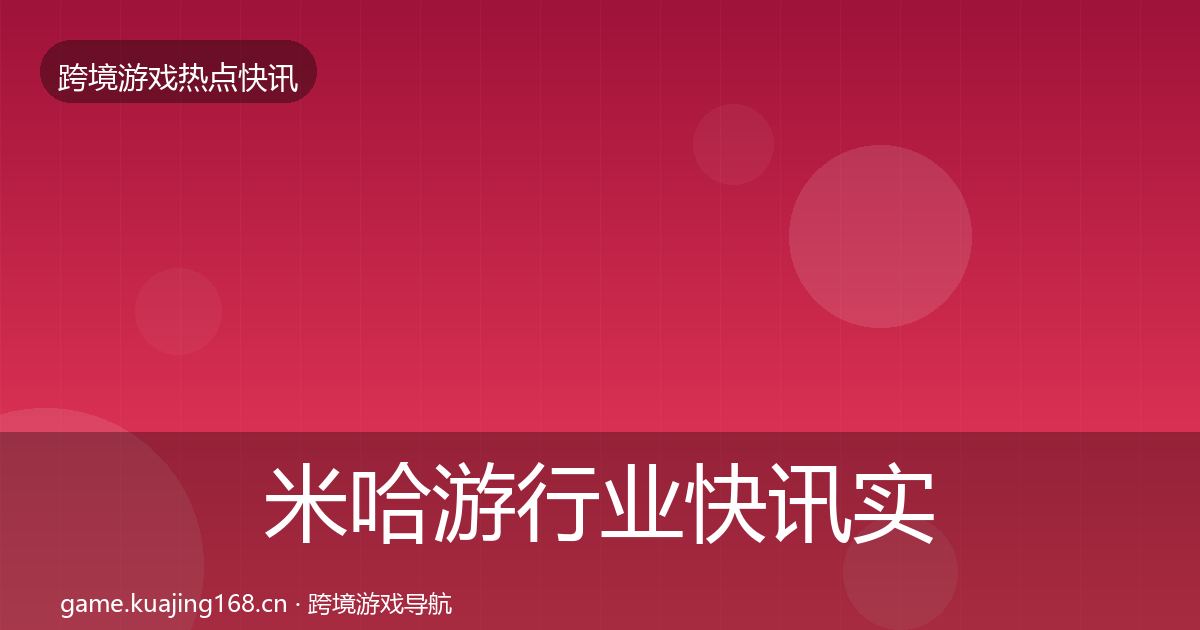米哈游行业快讯实践指南·第1286篇