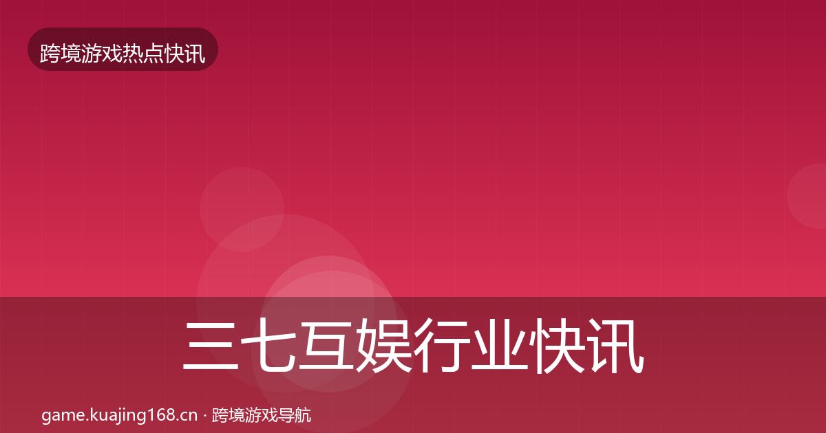 三七互娱行业快讯入门到进阶·第1286篇