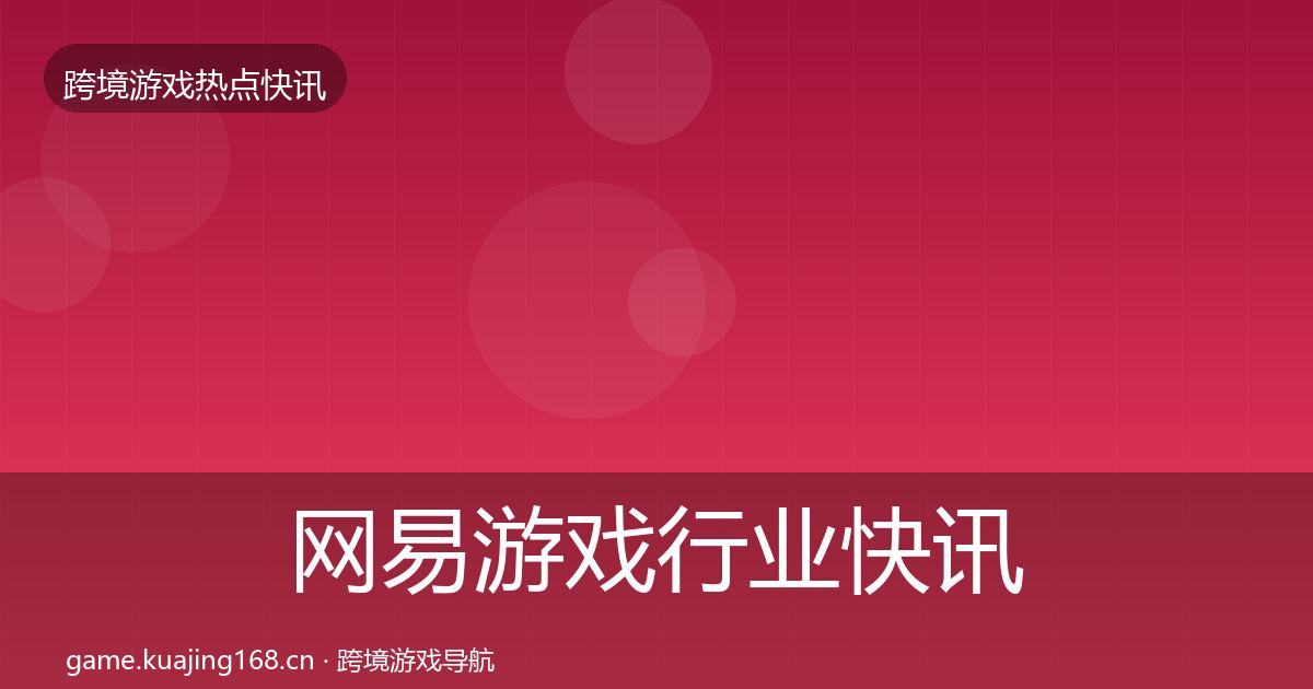 网易游戏行业快讯全攻略·第1287篇