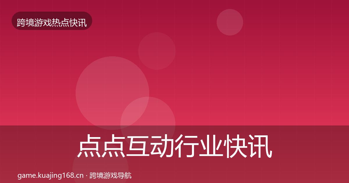 点点互动行业快讯全攻略·第1288篇
