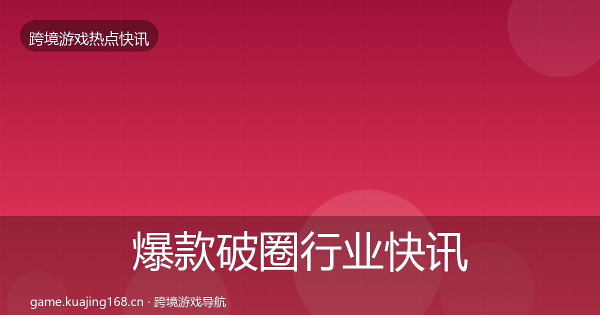 爆款破圈行业快讯全攻略·第1290篇