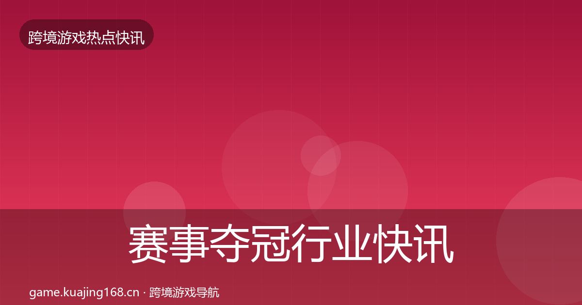 赛事夺冠行业快讯实践指南·第1290篇