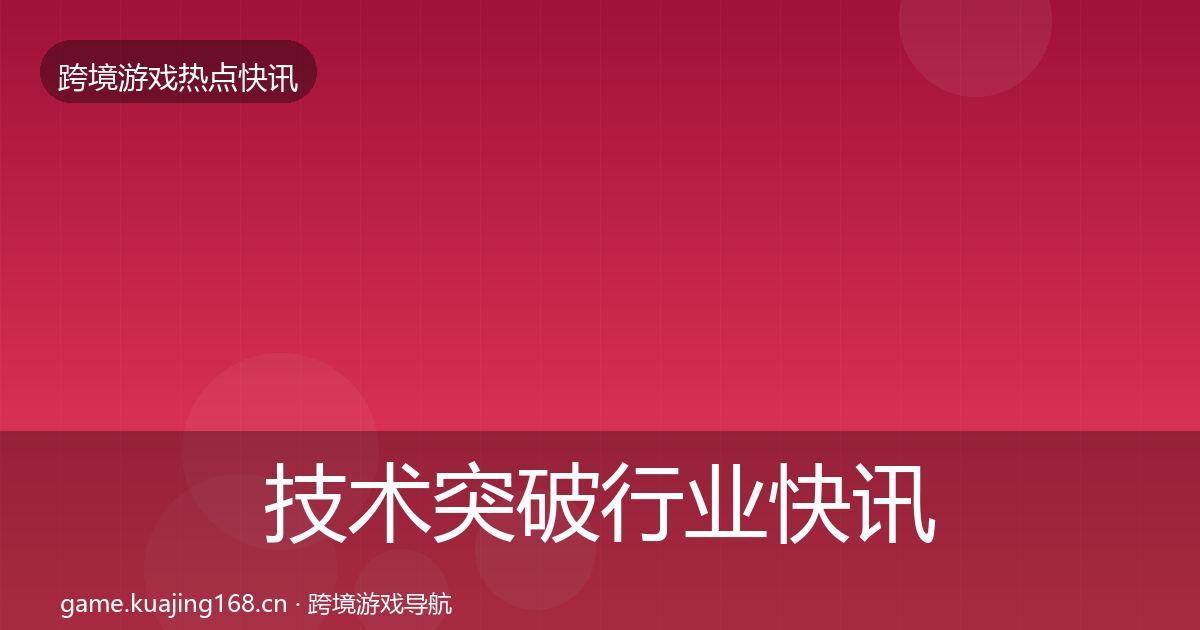 技术突破行业快讯要点梳理·第1290篇