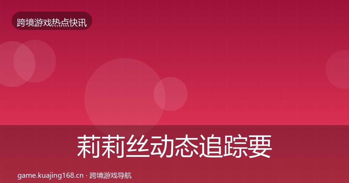 莉莉丝动态追踪要点梳理·第1291篇