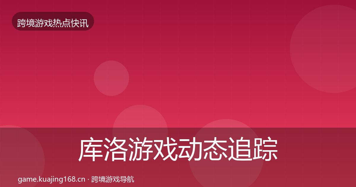 库洛游戏动态追踪入门到进阶·第1292篇