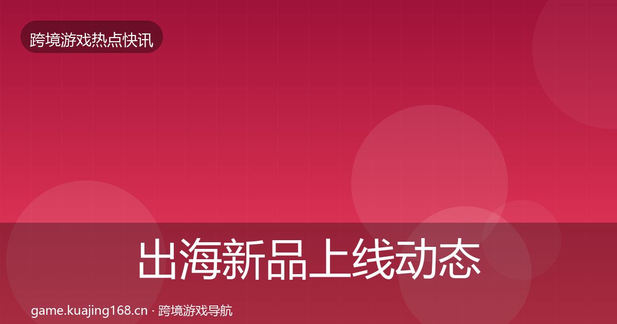 出海新品上线动态追踪入门到进阶·第1293篇
